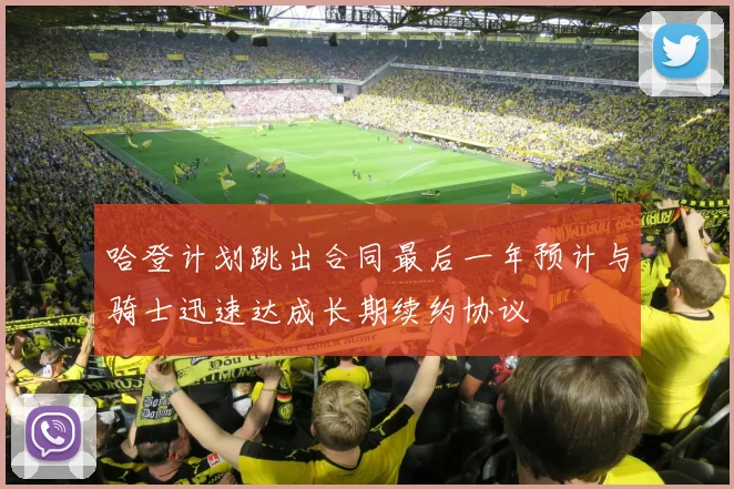 哈登计划跳出合同最后一年预计与骑士迅速达成长期续约协议