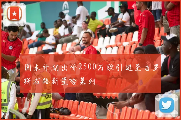 国米计划出价2500万欧引进圣吉罗斯右路新星哈莱利