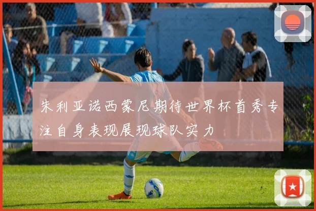 朱利亚诺西蒙尼期待世界杯首秀专注自身表现展现球队实力