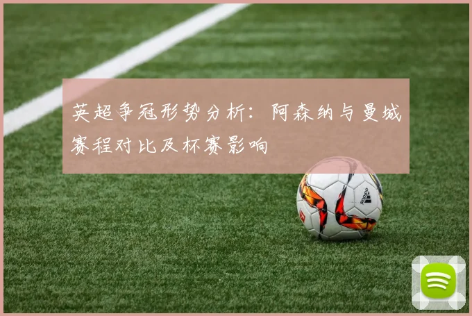 英超争冠形势分析：阿森纳与曼城赛程对比及杯赛影响