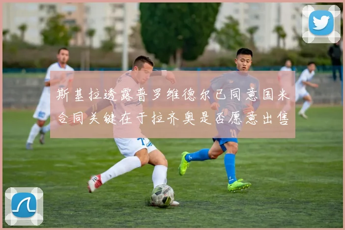 斯基拉透露普罗维德尔已同意国米合同关键在于拉齐奥是否愿意出售