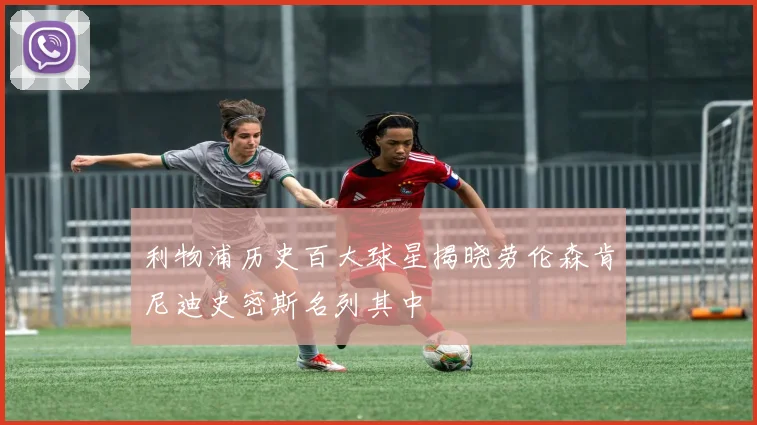 利物浦历史百大球星揭晓劳伦森肯尼迪史密斯名列其中